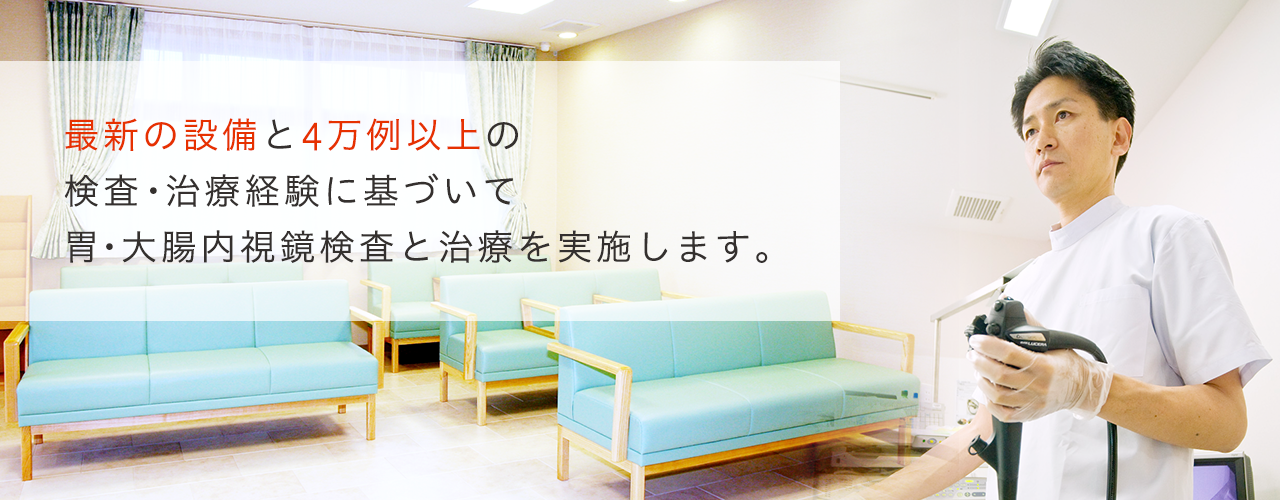 最新の設備と4万例以上の検査・治療経験に基づいて胃・大腸内視鏡検査と治療を実施します。